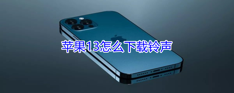 iPhone13怎么下载铃声 苹果13怎么下载来电铃声