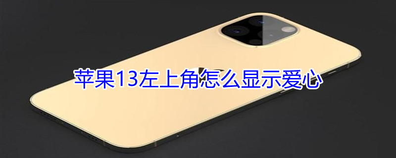 iPhone13左上角怎么显示爱心（iphone13 左上角）