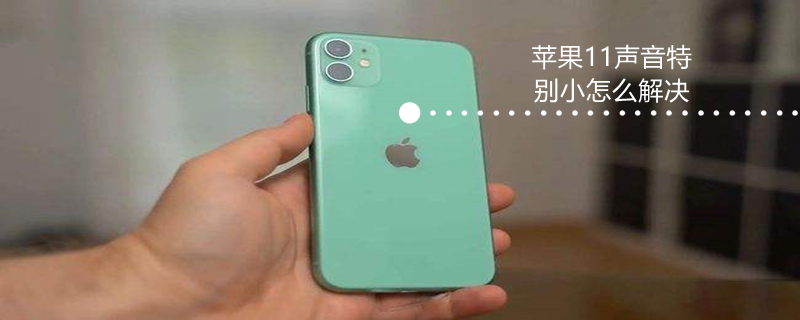 iPhone11声音特别小怎么解决（苹果11的声音太小）