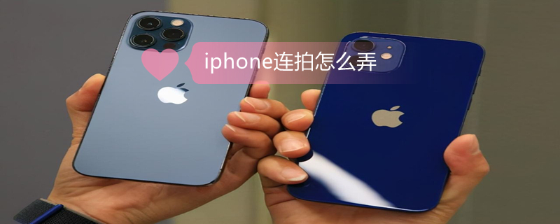 iPhone连拍怎么弄 iphone连拍怎么用