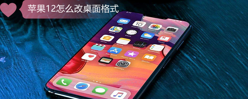 iPhone12怎么改桌面格式（苹果12怎么改桌面图标）