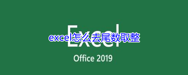 excel怎么去尾数取整 excel怎么去尾数取整不约等于