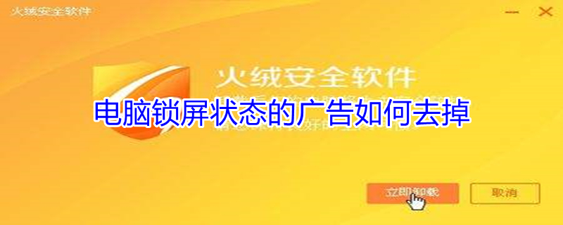 电脑锁屏状态的广告如何去掉（电脑锁屏广告怎么去掉）