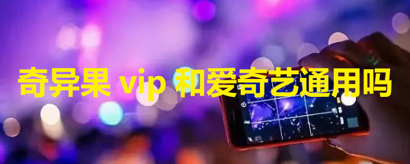 奇异果vip和爱奇艺通用吗（爱奇艺vip怎么弄到电视上）