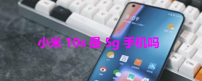 小米10s是5g手机吗 小米的5g开关在哪里