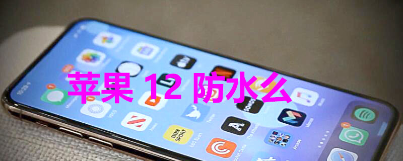 iPhone12防水么（iphone12防水不?）