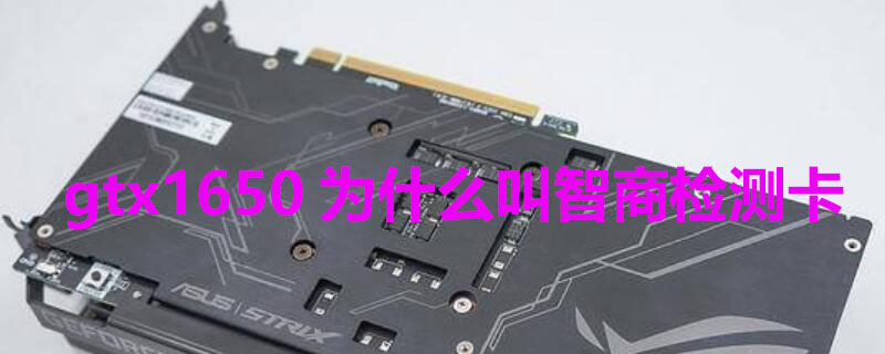 gtx1650为什么叫智商检测卡（1650显卡为什么叫智商检测卡）