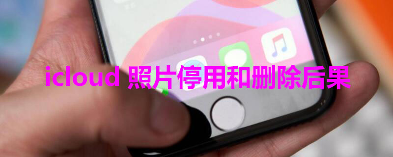 icloud照片停用和删除后果 苹果icloud照片停用和删除有什么后果