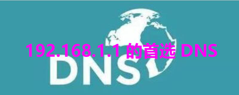 192.168.1.1的首选DNS（192.168.1.1的首选dns是什么）