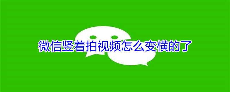 微信竖着拍视频怎么变横的了 微信竖着拍视频怎么变横的了关了横屏模式也没用