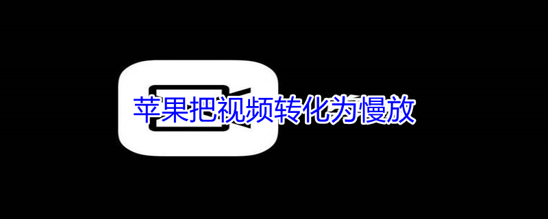 iPhone把视频转化为慢放（iphone视频转成慢动作）