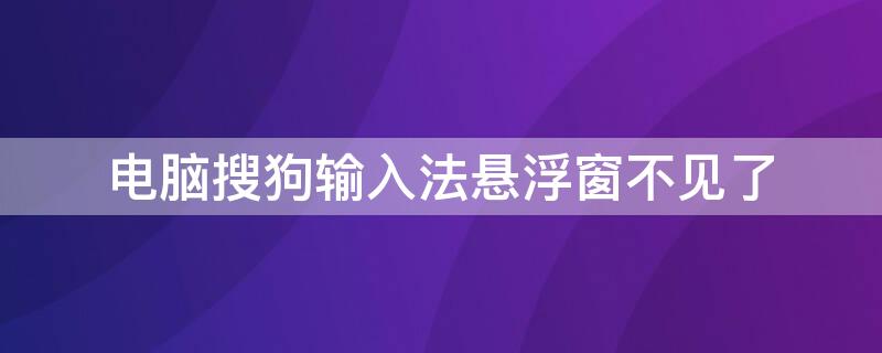 电脑搜狗输入法悬浮窗不见了 电脑搜狗输入法悬浮窗不见了怎么恢复