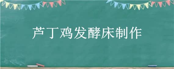 芦丁鸡发酵床制作_养鸡人必看 自制养鸡发酵床