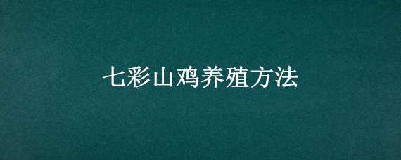 七彩山鸡养殖方法 七彩山鸡养殖方法七彩山鸡护发温度是多少