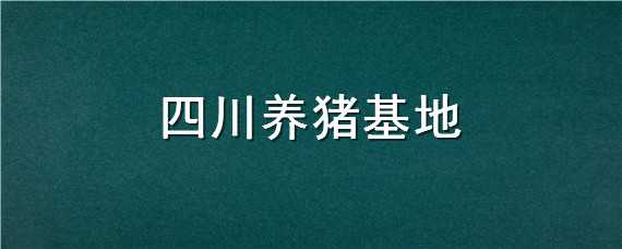 四川养猪基地（四川养猪基地有哪些）