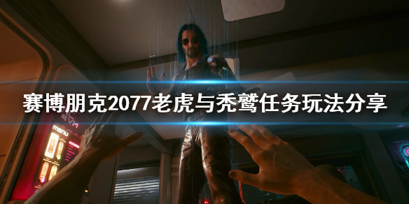 赛博朋克2077老虎与秃鹫任务怎么玩 2077 老虎与秃鹫