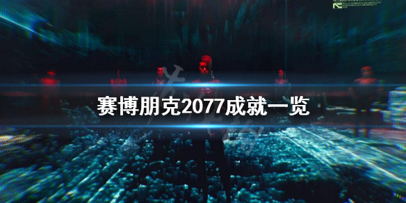 赛博朋克2077成就有什么 赛博朋克2077 所有成就