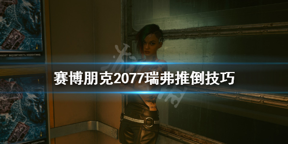 赛博朋克2077瑞弗推倒技巧（赛博朋克2077瑞弗攻略视频）