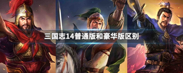 三国志14普通版和豪华版区别 三国志14pk豪华版