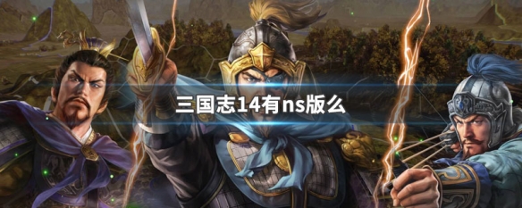 三国志14有ns版么 三国志14 ns版本