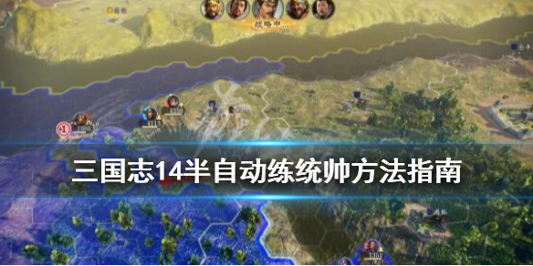 三国志14半自动练统帅方法指南（三国志14全自动）