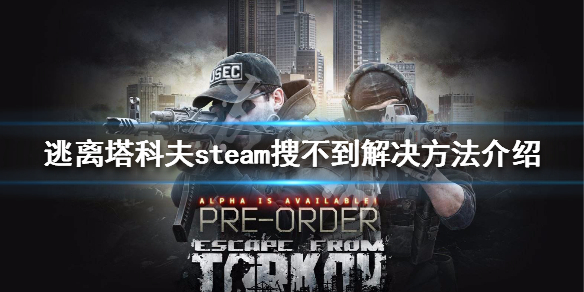 逃离塔科夫steam搜不到解决方法介绍（逃离塔科夫为什么找不到好友）