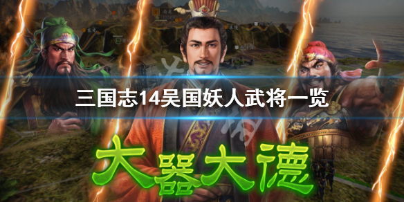 三国志14吴国妖人武将一览（三国志14吴国武将武力排名）