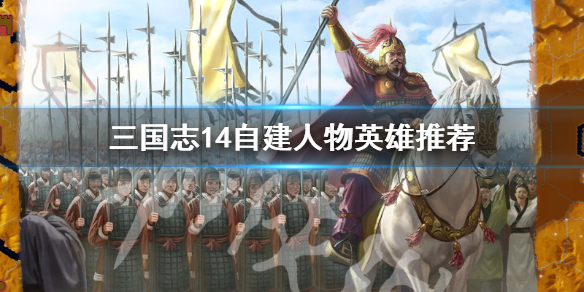 三国志14自建人物哪些英雄厉害（三国志14自建武将最强个性和战法）