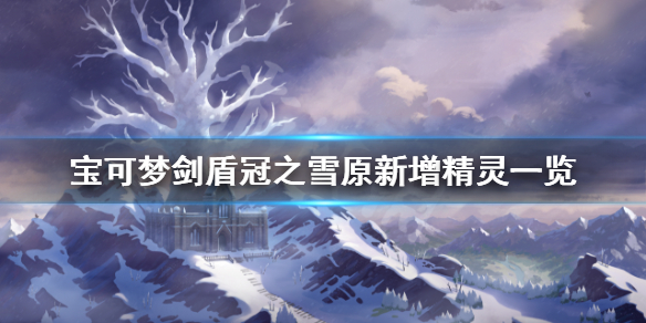 宝可梦剑盾冠之雪原新增图鉴有什么（精灵宝可梦剑盾冠之雪原新增宝可梦）