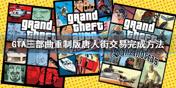 GTA三部曲重制版唐人街交易任务怎么做 唐人街交易完成方法