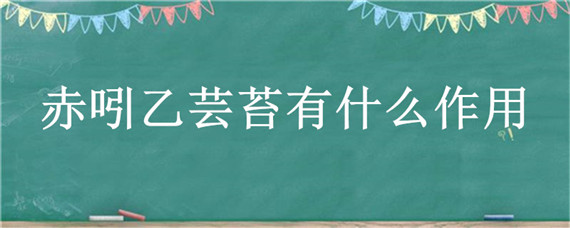 赤吲乙芸苔有什么作用（赤吲乙芸苔如何正确使用）