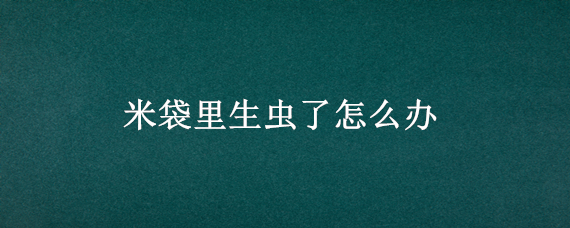 米袋里生虫了怎么办 米袋里生虫了怎么办啊