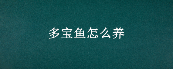 多宝鱼怎么养 多宝鱼怎么养活的长