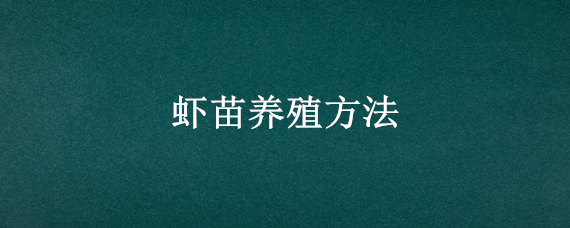 虾苗养殖方法 虾苗养殖方法南方水质