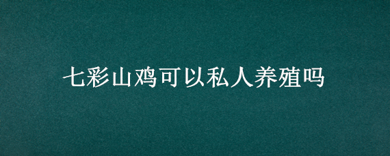 七彩山鸡可以私人养殖吗（养几十只七彩山鸡要证吗）