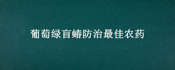 葡萄绿盲蝽防治最佳农药 葡萄绿盲蝽防治方法