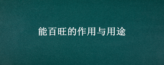 能百旺的作用与用途 能百旺怎么样