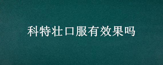 科特壮口服有效果吗 科特壮用法用量