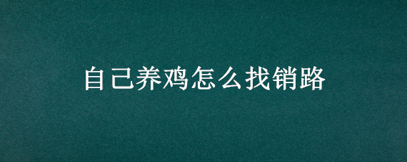 自己养鸡怎么找销路（自己养鸡怎么找销路卖）