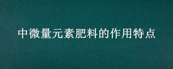 中微量元素肥料的作用特点 中微量元素肥使用有药害吗?