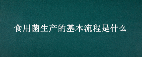 食用菌生产的基本流程是什么 食用菌生产流程图