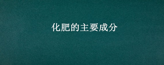 化肥的主要成分 化肥的主要成分比例