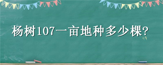 杨树107一亩地种多少棵（杨树107一亩地种多少棵合适）