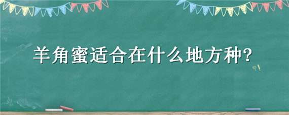 羊角蜜适合在什么地方种? 羊角蜜适合在什么地方种