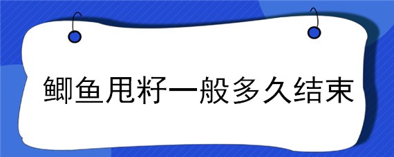 鲫鱼甩籽一般多久结束（鲫鱼甩籽一般多久结束吃）