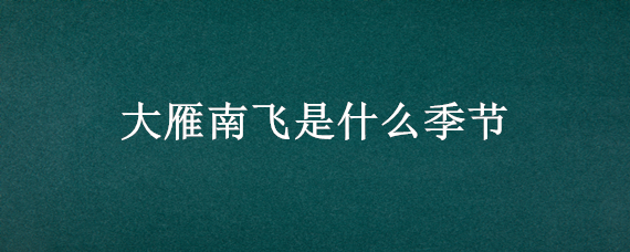 大雁南飞是什么季节（大雁南飞是什么季节开始）