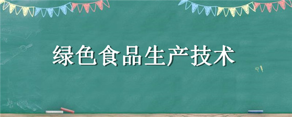 绿色食品生产技术 绿色食品生产技术就业方向