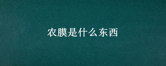 农膜是什么东西 农膜包括哪些种类