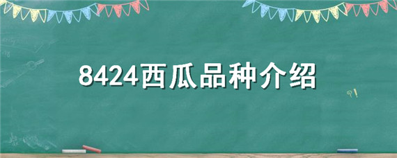 8424西瓜品种介绍（8424西瓜品种介绍发源地）