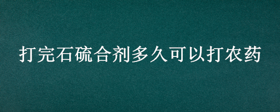 打完石硫合剂多久可以打农药 打完石硫合剂多久可以打农药水